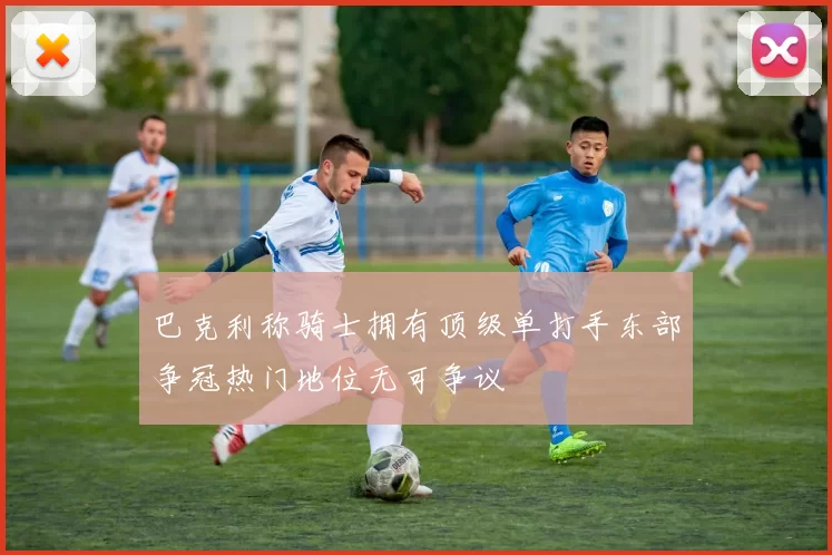 巴克利称骑士拥有顶级单打手东部争冠热门地位无可争议