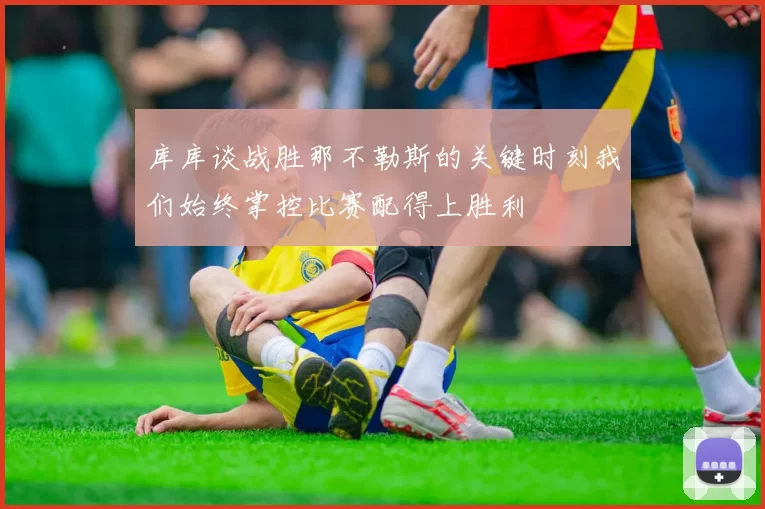 库库谈战胜那不勒斯的关键时刻我们始终掌控比赛配得上胜利