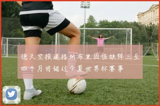 德天空报道格纳布里因伤缺阵三至四个月将错过今夏世界杯赛事