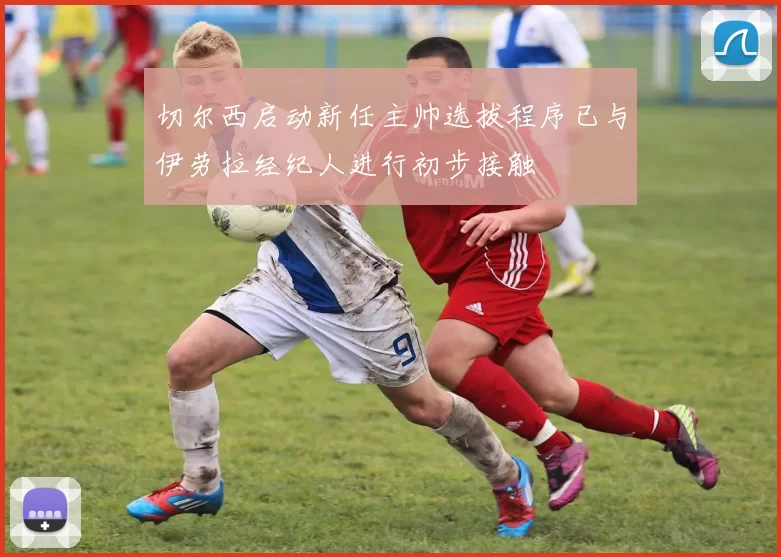 切尔西启动新任主帅选拔程序已与伊劳拉经纪人进行初步接触