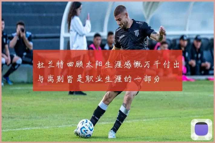 杜兰特回顾太阳生涯感慨万千付出与离别皆是职业生涯的一部分