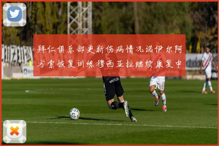拜仁俱乐部更新伤病情况诺伊尔阿方索恢复训练穆西亚拉继续康复中